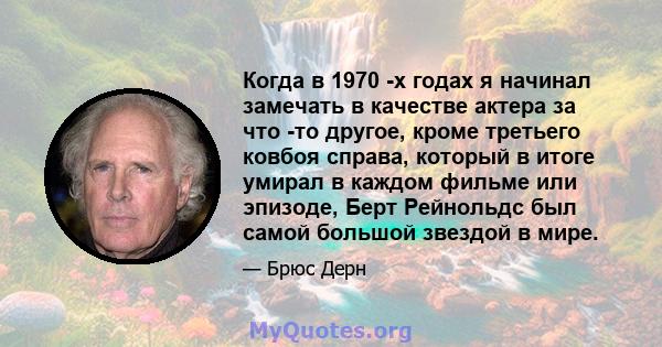 Когда в 1970 -х годах я начинал замечать в качестве актера за что -то другое, кроме третьего ковбоя справа, который в итоге умирал в каждом фильме или эпизоде, Берт Рейнольдс был самой большой звездой в мире.