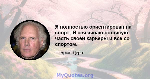 Я полностью ориентирован на спорт; Я связываю большую часть своей карьеры и все со спортом.