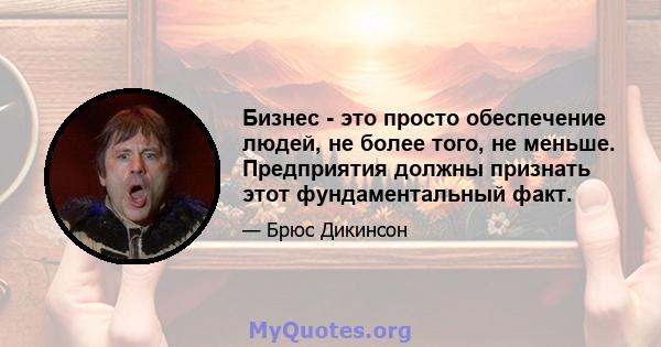 Бизнес - это просто обеспечение людей, не более того, не меньше. Предприятия должны признать этот фундаментальный факт.