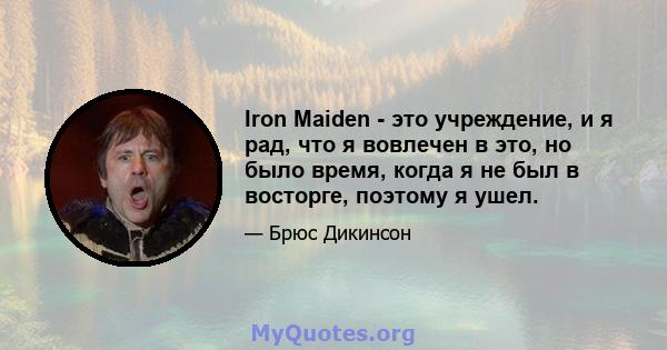 Iron Maiden - это учреждение, и я рад, что я вовлечен в это, но было время, когда я не был в восторге, поэтому я ушел.