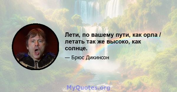 Лети, по вашему пути, как орла / летать так же высоко, как солнце.