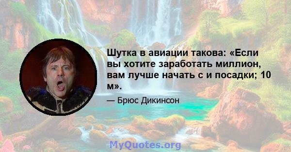 Шутка в авиации такова: «Если вы хотите заработать миллион, вам лучше начать с и посадки; 10 м».