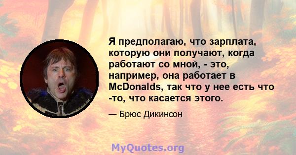 Я предполагаю, что зарплата, которую они получают, когда работают со мной, - это, например, она работает в McDonalds, так что у нее есть что -то, что касается этого.