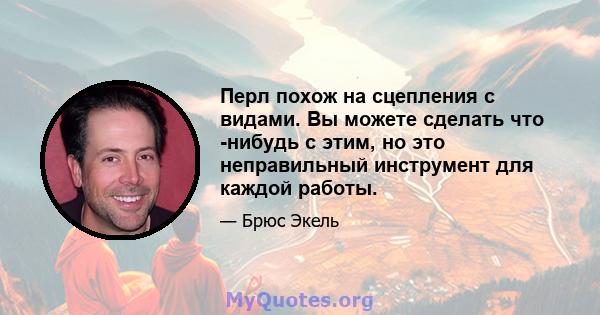 Перл похож на сцепления с видами. Вы можете сделать что -нибудь с этим, но это неправильный инструмент для каждой работы.