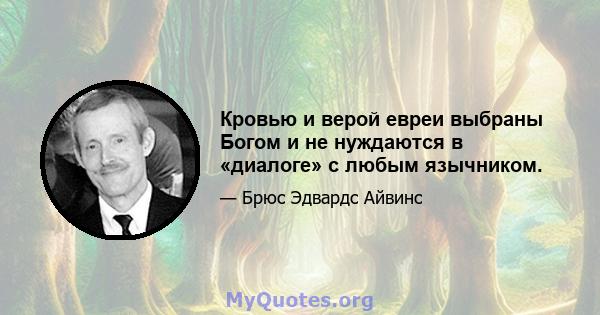 Кровью и верой евреи выбраны Богом и не нуждаются в «диалоге» с любым язычником.