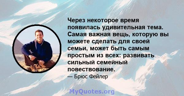 Через некоторое время появилась удивительная тема. Самая важная вещь, которую вы можете сделать для своей семьи, может быть самым простым из всех: развивать сильный семейный повествование.