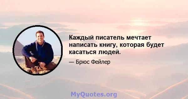 Каждый писатель мечтает написать книгу, которая будет касаться людей.