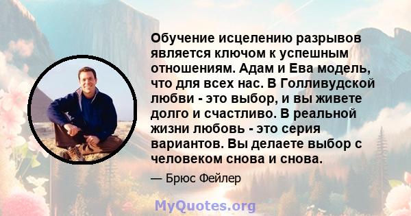 Обучение исцелению разрывов является ключом к успешным отношениям. Адам и Ева модель, что для всех нас. В Голливудской любви - это выбор, и вы живете долго и счастливо. В реальной жизни любовь - это серия вариантов. Вы