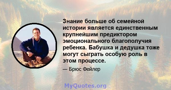 Знание больше об семейной истории является единственным крупнейшим предиктором эмоционального благополучия ребенка. Бабушка и дедушка тоже могут сыграть особую роль в этом процессе.