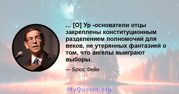 ... [О] Ур -основатели отцы закреплены конституционным разделением полномочий для веков, не утерянных фантазией о том, что ангелы выиграют выборы.