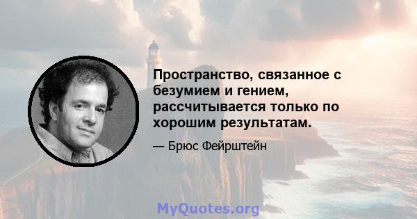 Пространство, связанное с безумием и гением, рассчитывается только по хорошим результатам.