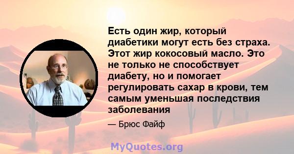 Есть один жир, который диабетики могут есть без страха. Этот жир кокосовый масло. Это не только не способствует диабету, но и помогает регулировать сахар в крови, тем самым уменьшая последствия заболевания