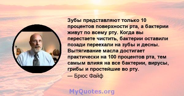 Зубы представляют только 10 процентов поверхности рта, а бактерии живут по всему рту. Когда вы перестаете чистить, бактерии оставили позади переехали на зубы и десны. Вытягивание масла достигает практически на 100