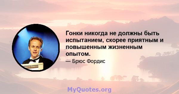 Гонки никогда не должны быть испытанием, скорее приятным и повышенным жизненным опытом.