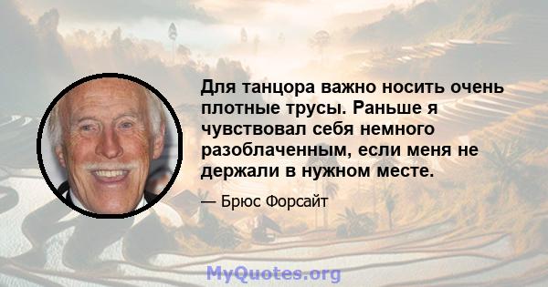 Для танцора важно носить очень плотные трусы. Раньше я чувствовал себя немного разоблаченным, если меня не держали в нужном месте.