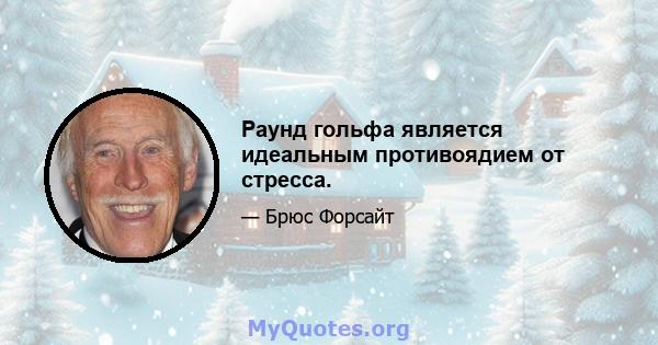 Раунд гольфа является идеальным противоядием от стресса.