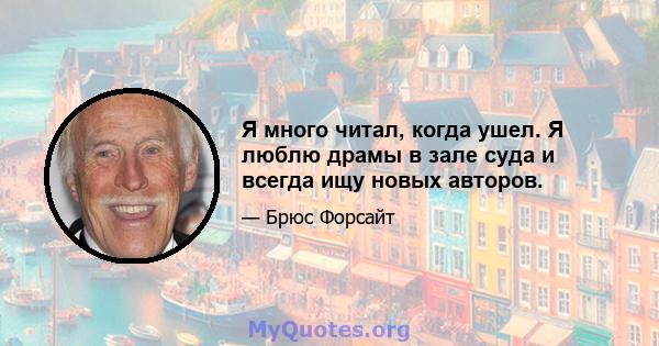 Я много читал, когда ушел. Я люблю драмы в зале суда и всегда ищу новых авторов.