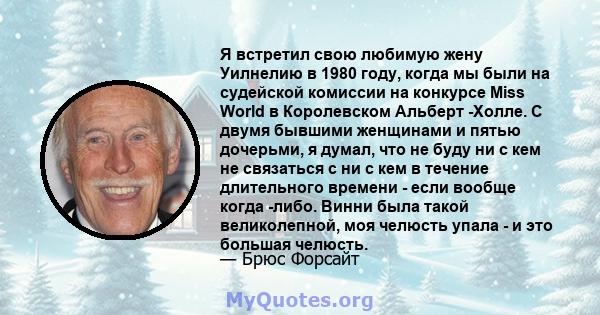 Я встретил свою любимую жену Уилнелию в 1980 году, когда мы были на судейской комиссии на конкурсе Miss World в Королевском Альберт -Холле. С двумя бывшими женщинами и пятью дочерьми, я думал, что не буду ни с кем не