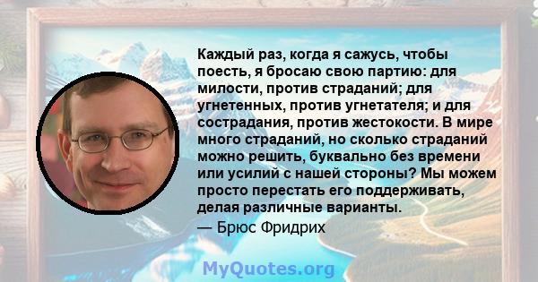 Каждый раз, когда я сажусь, чтобы поесть, я бросаю свою партию: для милости, против страданий; для угнетенных, против угнетателя; и для сострадания, против жестокости. В мире много страданий, но сколько страданий можно