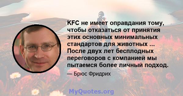 KFC не имеет оправдания тому, чтобы отказаться от принятия этих основных минимальных стандартов для животных ... После двух лет бесплодных переговоров с компанией мы пытаемся более личный подход.