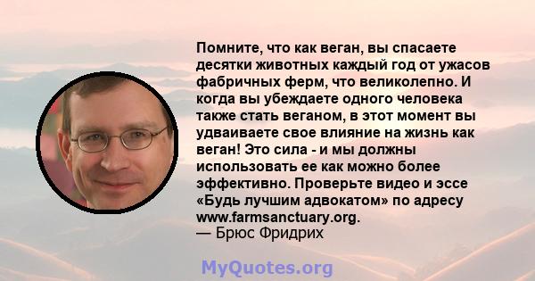 Помните, что как веган, вы спасаете десятки животных каждый год от ужасов фабричных ферм, что великолепно. И когда вы убеждаете одного человека также стать веганом, в этот момент вы удваиваете свое влияние на жизнь как