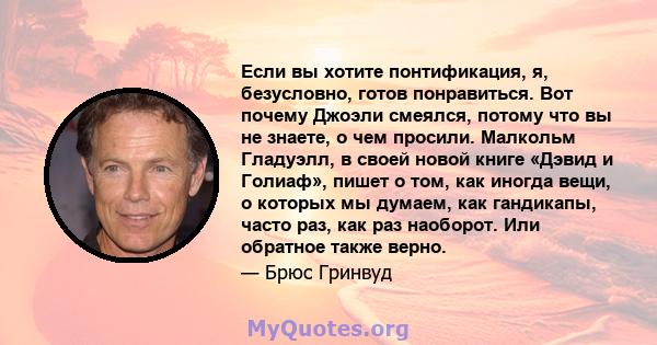 Если вы хотите понтификация, я, безусловно, готов понравиться. Вот почему Джоэли смеялся, потому что вы не знаете, о чем просили. Малкольм Гладуэлл, в своей новой книге «Дэвид и Голиаф», пишет о том, как иногда вещи, о