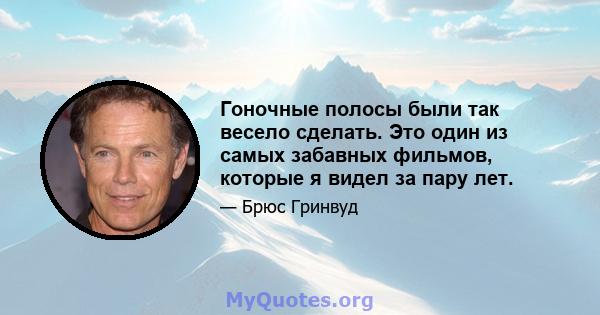 Гоночные полосы были так весело сделать. Это один из самых забавных фильмов, которые я видел за пару лет.