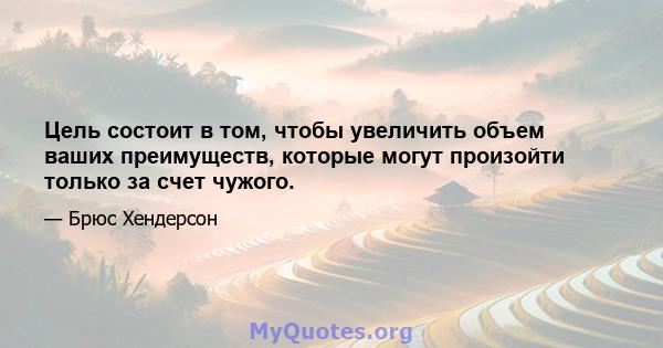 Цель состоит в том, чтобы увеличить объем ваших преимуществ, которые могут произойти только за счет чужого.