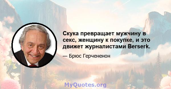 Скука превращает мужчину в секс, женщину к покупке, и это движет журналистами Berserk.