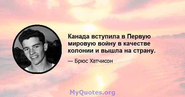 Канада вступила в Первую мировую войну в качестве колонии и вышла на страну.