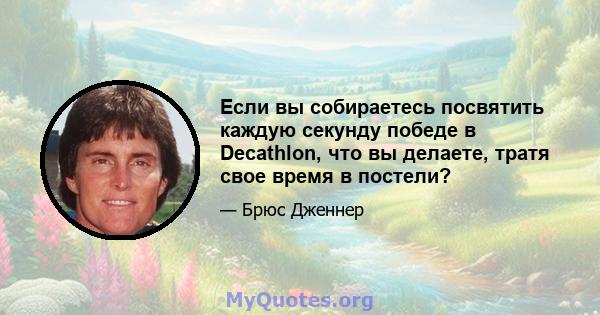 Если вы собираетесь посвятить каждую секунду победе в Decathlon, что вы делаете, тратя свое время в постели?