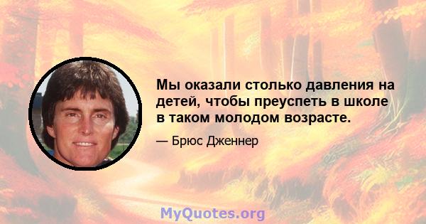 Мы оказали столько давления на детей, чтобы преуспеть в школе в таком молодом возрасте.