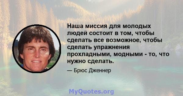 Наша миссия для молодых людей состоит в том, чтобы сделать все возможное, чтобы сделать упражнения прохладными, модными - то, что нужно сделать.