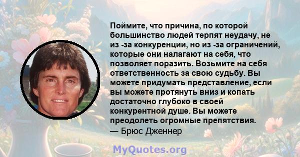 Поймите, что причина, по которой большинство людей терпят неудачу, не из -за конкуренции, но из -за ограничений, которые они налагают на себя, что позволяет поразить. Возьмите на себя ответственность за свою судьбу. Вы