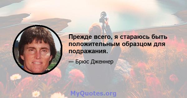 Прежде всего, я стараюсь быть положительным образцом для подражания.