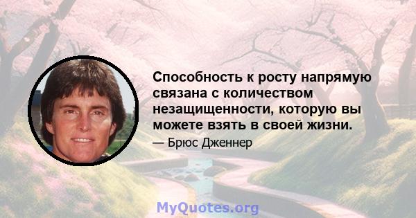 Способность к росту напрямую связана с количеством незащищенности, которую вы можете взять в своей жизни.