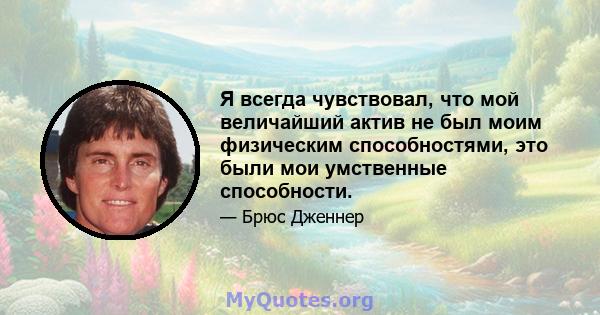 Я всегда чувствовал, что мой величайший актив не был моим физическим способностями, это были мои умственные способности.