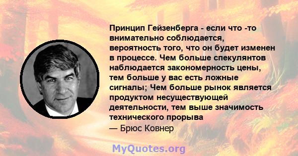 Принцип Гейзенберга - если что -то внимательно соблюдается, вероятность того, что он будет изменен в процессе. Чем больше спекулянтов наблюдается закономерность цены, тем больше у вас есть ложные сигналы; Чем больше