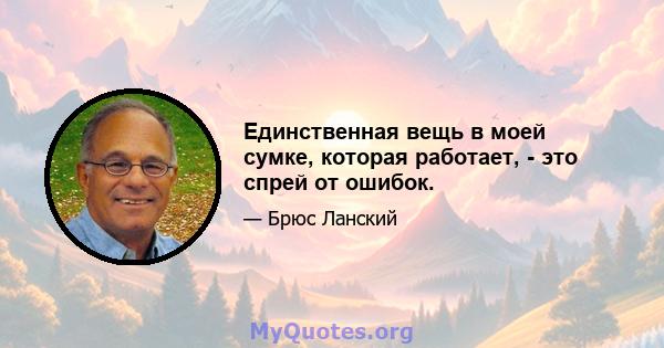 Единственная вещь в моей сумке, которая работает, - это спрей от ошибок.