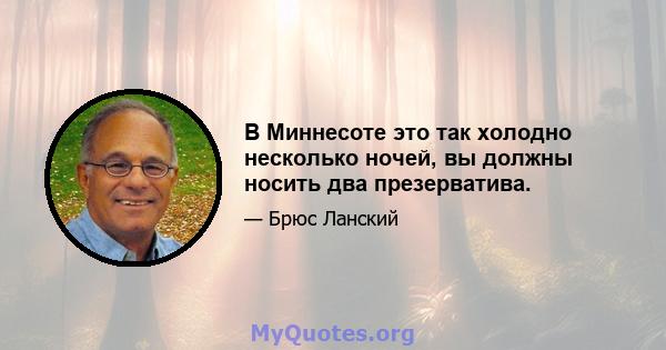 В Миннесоте это так холодно несколько ночей, вы должны носить два презерватива.