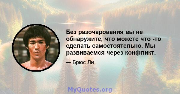 Без разочарования вы не обнаружите, что можете что -то сделать самостоятельно. Мы развиваемся через конфликт.