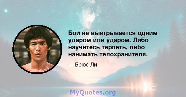 Бой не выигрывается одним ударом или ударом. Либо научитесь терпеть, либо нанимать телохранителя.