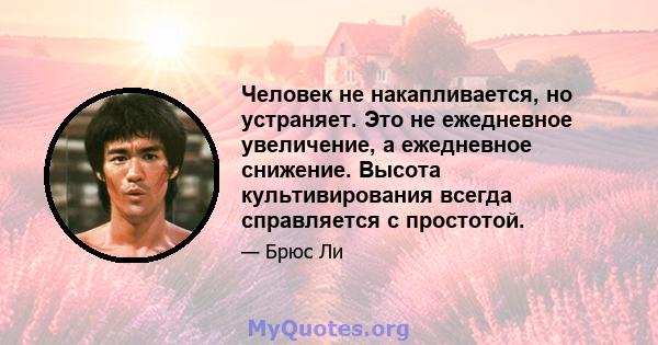 Человек не накапливается, но устраняет. Это не ежедневное увеличение, а ежедневное снижение. Высота культивирования всегда справляется с простотой.