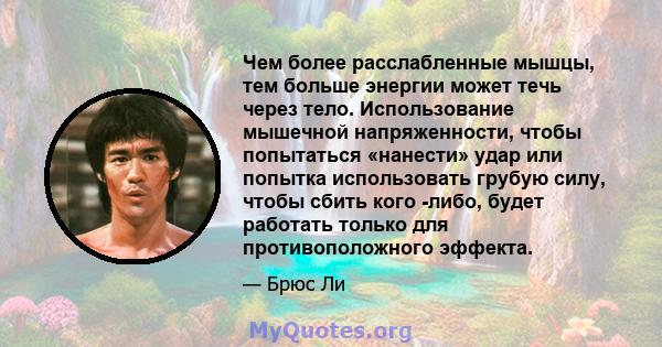 Чем более расслабленные мышцы, тем больше энергии может течь через тело. Использование мышечной напряженности, чтобы попытаться «нанести» удар или попытка использовать грубую силу, чтобы сбить кого -либо, будет работать 