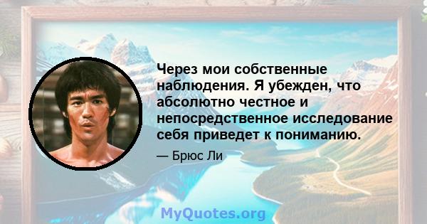 Через мои собственные наблюдения. Я убежден, что абсолютно честное и непосредственное исследование себя приведет к пониманию.