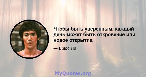 Чтобы быть уверенным, каждый день может быть откровение или новое открытие.