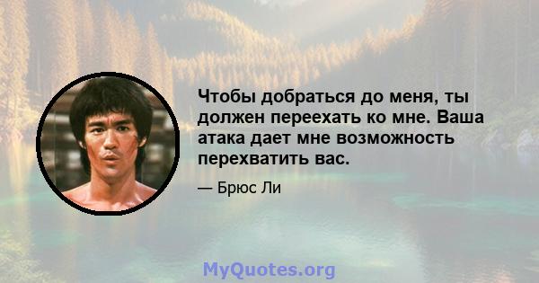 Чтобы добраться до меня, ты должен переехать ко мне. Ваша атака дает мне возможность перехватить вас.