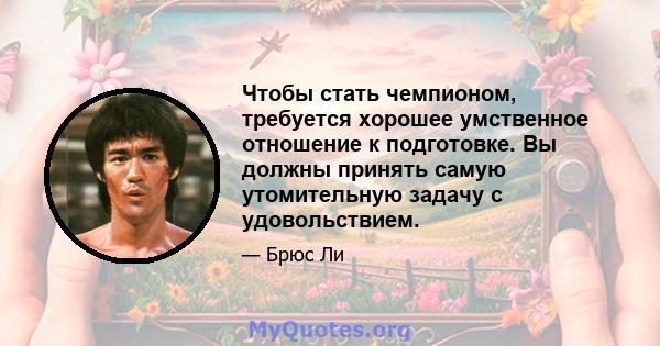 Чтобы стать чемпионом, требуется хорошее умственное отношение к подготовке. Вы должны принять самую утомительную задачу с удовольствием.