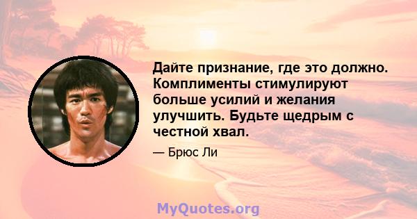 Дайте признание, где это должно. Комплименты стимулируют больше усилий и желания улучшить. Будьте щедрым с честной хвал.