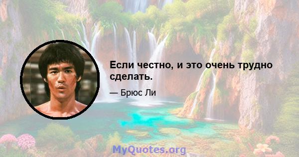 Если честно, и это очень трудно сделать.